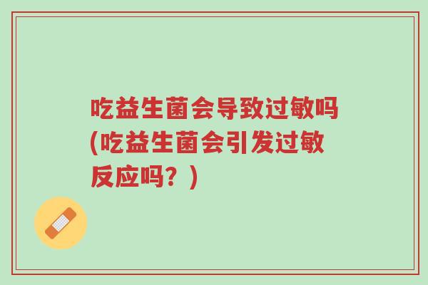 吃益生菌会导致过敏吗(吃益生菌会引发过敏反应吗?)-第1张图片-超越 吃益生菌会导致过敏吗(吃益生菌会引发过敏反应吗?)-第1张图片-超越