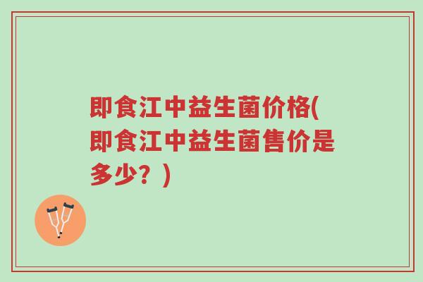即食江中益生菌价格(即食江中益生菌售价是多少?)-第1张图片-超越 即食江中益生菌价格(即食江中益生菌售价是多少?)-第1张图片-超越