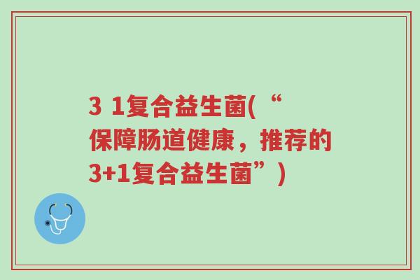 3 1复合益生菌(“保障肠道健康,推荐的3+1复合益生菌”)-第1张图片-超越 3 1复合益生菌(“保障肠道健康,推荐的3+1复合益生菌”)-第1张图片-超越