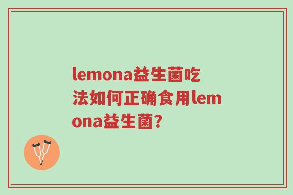 lemona益生菌吃法如何正确食用lemona益生菌?-第1张图片-超越 lemona益生菌吃法如何正确食用lemona益生菌?-第1张图片-超越