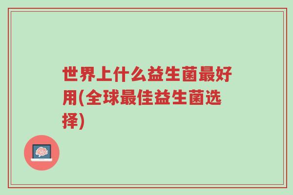 世界上什么益生菌最好用(全球最佳益生菌选择)-第1张图片-超越 世界上什么益生菌最好用(全球最佳益生菌选择)-第1张图片-超越
