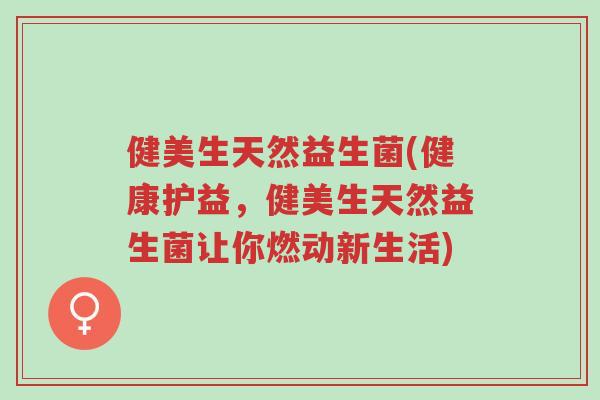 健美生天然益生菌(健康护益,健美生天然益生菌让你燃动新生活)-第1张图片-超越 健美生天然益生菌(健康护益,健美生天然益生菌让你燃动新生活)-第1张图片-超越