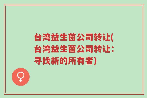 台湾益生菌公司转让(台湾益生菌公司转让:寻找新的所有者)-第1张图片-超越 台湾益生菌公司转让(台湾益生菌公司转让:寻找新的所有者)-第1张图片-超越