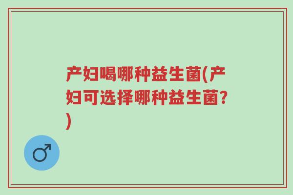 产妇喝哪种益生菌(产妇可选择哪种益生菌?)-第1张图片-超越 产妇喝哪种益生菌(产妇可选择哪种益生菌?)-第1张图片-超越