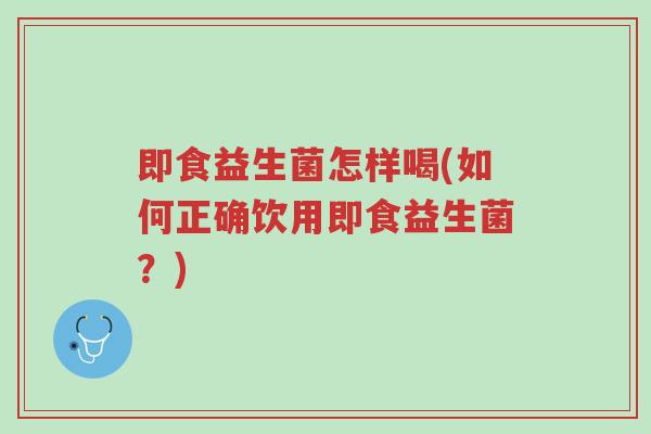 即食益生菌怎样喝(如何正确饮用即食益生菌?)-第1张图片-超越 即食益生菌怎样喝(如何正确饮用即食益生菌?)-第1张图片-超越