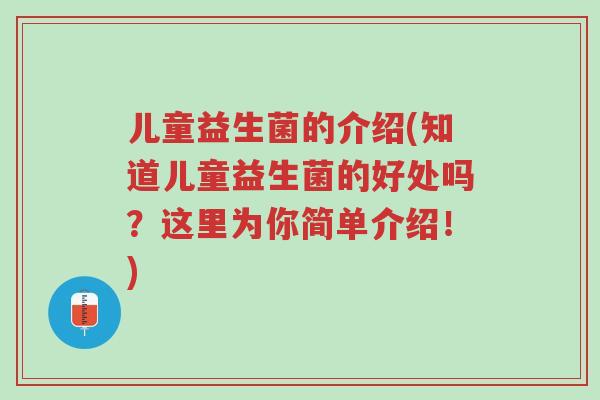 儿童益生菌的介绍(知道儿童益生菌的好处吗?这里为你简单介绍!)-第1张图片-超越 儿童益生菌的介绍(知道儿童益生菌的好处吗?这里为你简单介绍!)-第1张图片-超越