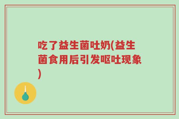 吃了益生菌吐奶(益生菌食用后引发呕吐现象)-第1张图片-超越 吃了益生菌吐奶(益生菌食用后引发呕吐现象)-第1张图片-超越