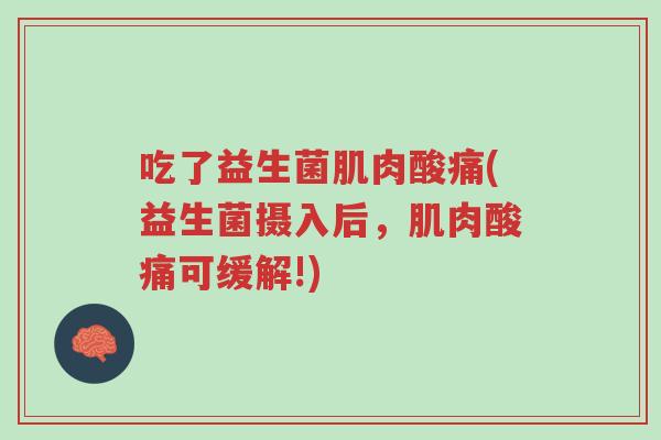 吃了益生菌肌肉酸痛(益生菌摄入后,肌肉酸痛可缓解!)-第1张图片-超越 吃了益生菌肌肉酸痛(益生菌摄入后,肌肉酸痛可缓解!)-第1张图片-超越