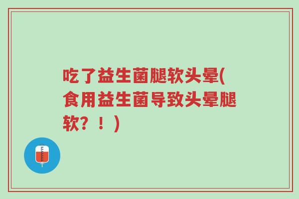 吃了益生菌腿软头晕(食用益生菌导致头晕腿软?!)-第1张图片-超越 吃了益生菌腿软头晕(食用益生菌导致头晕腿软?!)-第1张图片-超越