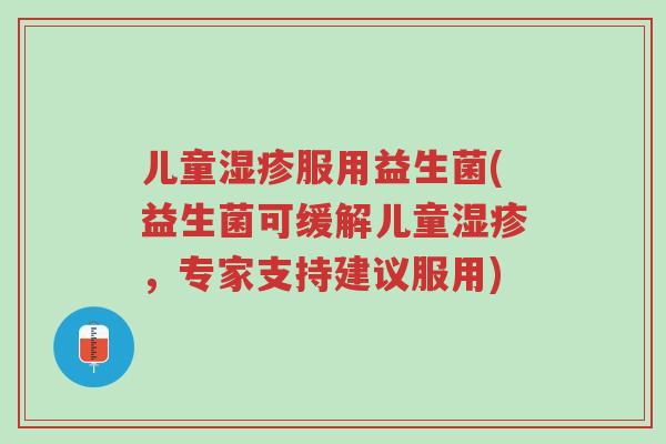 儿童湿疹服用益生菌(益生菌可缓解儿童湿疹,专家支持建议服用)-第1张图片-超越 儿童湿疹服用益生菌(益生菌可缓解儿童湿疹,专家支持建议服用)-第1张图片-超越