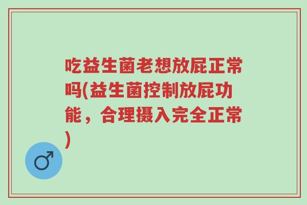 吃益生菌老想放屁正常吗(益生菌控制放屁功能,合理摄入完全正常)-第1张图片-超越 吃益生菌老想放屁正常吗(益生菌控制放屁功能,合理摄入完全正常)-第1张图片-超越