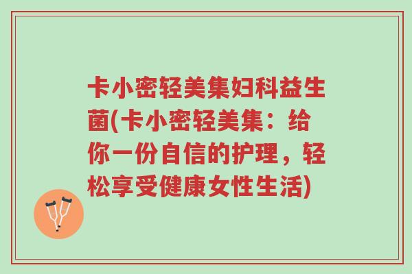 卡小密轻美集妇科益生菌(卡小密轻美集:给你一份自信的护理,轻松享受健康女性生活)-第1张图片-超越 卡小密轻美集妇科益生菌(卡小密轻美集:给你一份自信的护理,轻松享受健康女性生活)-第1张图片-超越