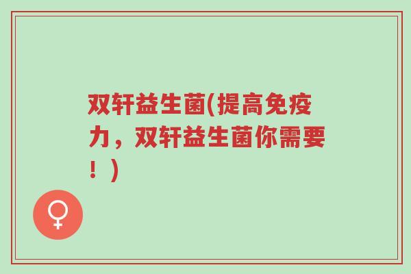 双轩益生菌(提高免疫力,双轩益生菌你需要!)-第1张图片-超越 双轩益生菌(提高免疫力,双轩益生菌你需要!)-第1张图片-超越