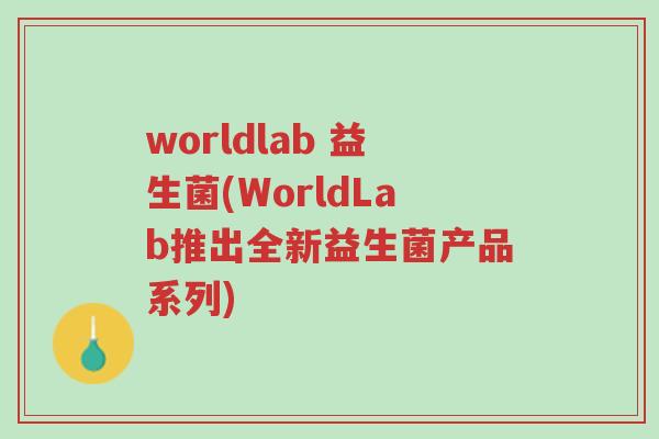 worldlab 益生菌(WorldLab推出全新益生菌产品系列)-第1张图片-超越 worldlab 益生菌(WorldLab推出全新益生菌产品系列)-第1张图片-超越