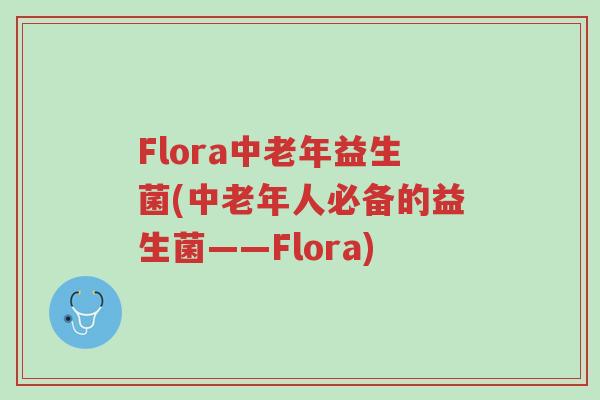 Flora中老年益生菌(中老年人必备的益生菌——Flora)-第1张图片-超越 Flora中老年益生菌(中老年人必备的益生菌——Flora)-第1张图片-超越