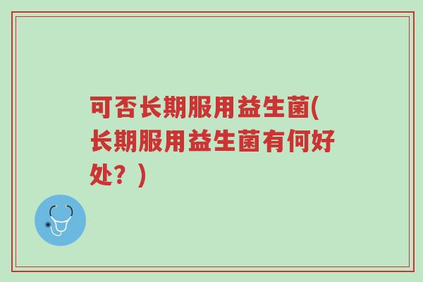 可否长期服用益生菌(长期服用益生菌有何好处?)-第1张图片-超越 可否长期服用益生菌(长期服用益生菌有何好处?)-第1张图片-超越
