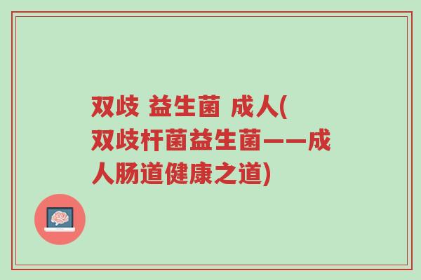 双歧 益生菌 成人(双歧杆菌益生菌——成人肠道健康之道)-第1张图片-超越 双歧 益生菌 成人(双歧杆菌益生菌——成人肠道健康之道)-第1张图片-超越
