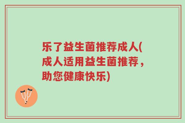 乐了益生菌推荐成人(成人适用益生菌推荐,助您健康快乐)-第1张图片-超越 乐了益生菌推荐成人(成人适用益生菌推荐,助您健康快乐)-第1张图片-超越