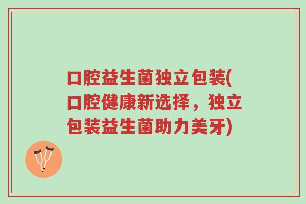 口腔益生菌独立包装(口腔健康新选择,独立包装益生菌助力美牙)-第1张图片-超越 口腔益生菌独立包装(口腔健康新选择,独立包装益生菌助力美牙)-第1张图片-超越