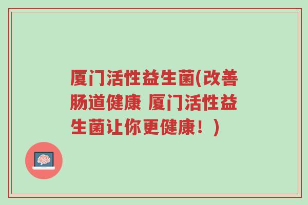 厦门活性益生菌(改善肠道健康 厦门活性益生菌让你更健康!)-第1张图片-超越 厦门活性益生菌(改善肠道健康 厦门活性益生菌让你更健康!)-第1张图片-超越