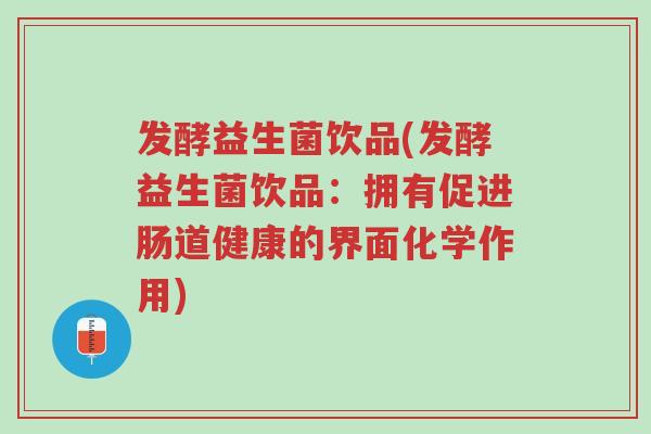 发酵益生菌饮品(发酵益生菌饮品:拥有促进肠道健康的界面化学作用)-第1张图片-超越 发酵益生菌饮品(发酵益生菌饮品:拥有促进肠道健康的界面化学作用)-第1张图片-超越