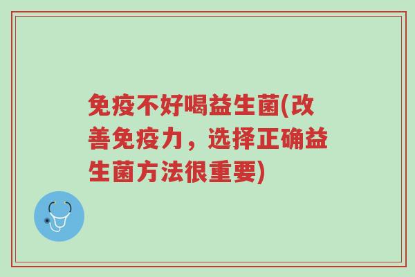 免疫不好喝益生菌(改善免疫力,选择正确益生菌方法很重要)-第1张图片-超越 免疫不好喝益生菌(改善免疫力,选择正确益生菌方法很重要)-第1张图片-超越