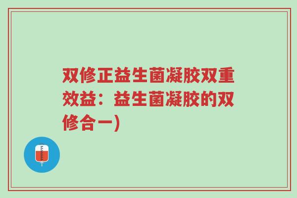 双修正益生菌凝胶双重效益:益生菌凝胶的双修合一)-第1张图片-超越 双修正益生菌凝胶双重效益:益生菌凝胶的双修合一)-第1张图片-超越