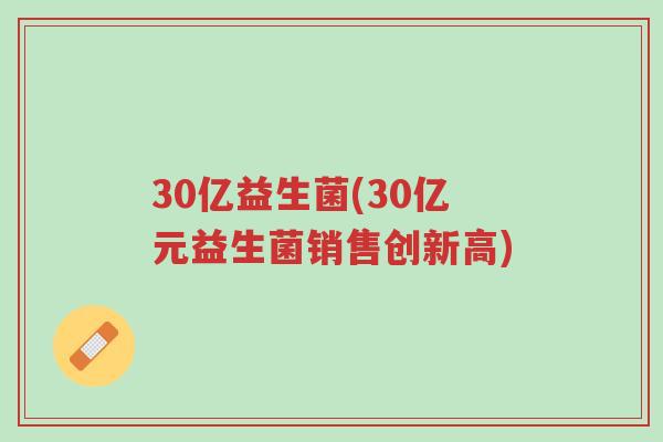 30亿益生菌(30亿元益生菌销售创新高)-第1张图片-超越