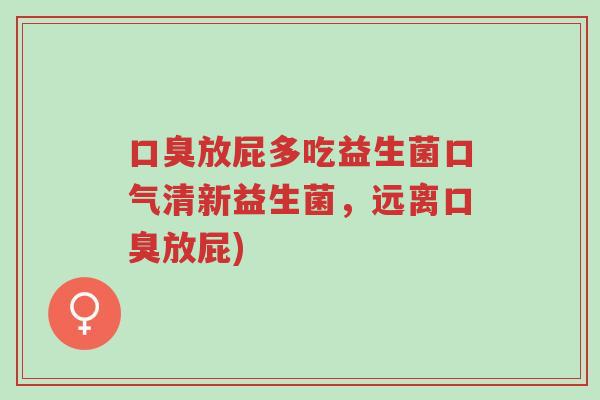 口臭放屁多吃益生菌口气清新益生菌，远离口臭放屁)-第1张图片-超越
