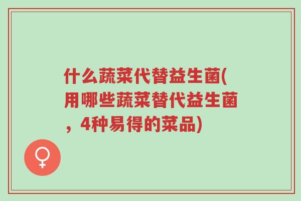 什么蔬菜代替益生菌(用哪些蔬菜替代益生菌，4种易得的菜品)-第1张图片-超越
