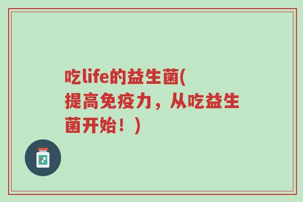 吃life的益生菌(提高免疫力,从吃益生菌开始!)-第1张图片-超越 吃life的益生菌(提高免疫力,从吃益生菌开始!)-第1张图片-超越