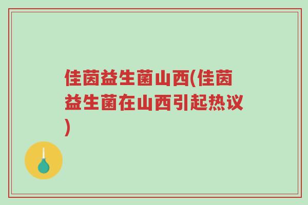 佳茵益生菌山西(佳茵益生菌在山西引起热议)-第1张图片-超越 佳茵益生菌山西(佳茵益生菌在山西引起热议)-第1张图片-超越