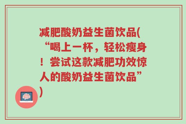 减肥酸奶益生菌饮品(“喝上一杯,轻松瘦身!尝试这款减肥功效惊人的酸奶益生菌饮品”)-第1张图片-超越 减肥酸奶益生菌饮品(“喝上一杯,轻松瘦身!尝试这款减肥功效惊人的酸奶益生菌饮品”)-第1张图片-超越
