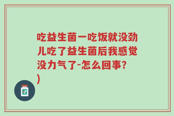 吃益生菌一吃饭就没劲儿吃了益生菌后我感觉没力气了-怎么回事?)-第1张图片-超越 吃益生菌一吃饭就没劲儿吃了益生菌后我感觉没力气了-怎么回事?)-第1张图片-超越