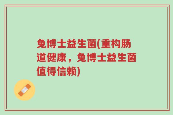 兔博士益生菌(重构肠道健康,兔博士益生菌值得信赖)-第1张图片-超越 兔博士益生菌(重构肠道健康,兔博士益生菌值得信赖)-第1张图片-超越