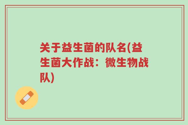 关于益生菌的队名(益生菌大作战:微生物战队)-第1张图片-超越 关于益生菌的队名(益生菌大作战:微生物战队)-第1张图片-超越