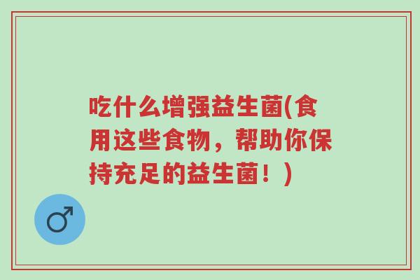 吃什么增强益生菌(食用这些食物,帮助你保持充足的益生菌!)-第1张图片-超越 吃什么增强益生菌(食用这些食物,帮助你保持充足的益生菌!)-第1张图片-超越