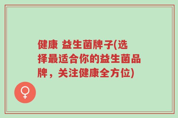 健康 益生菌牌子(选择最适合你的益生菌品牌，关注健康全方位)-第1张图片-超越