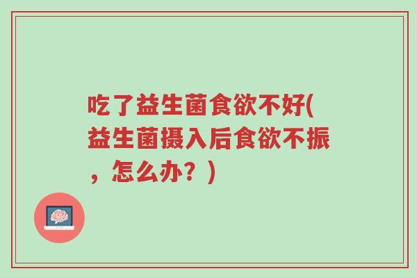 吃了益生菌食欲不好(益生菌摄入后食欲不振,怎么办?)-第1张图片-超越 吃了益生菌食欲不好(益生菌摄入后食欲不振,怎么办?)-第1张图片-超越