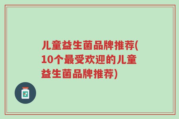儿童益生菌品牌推荐(10个最受欢迎的儿童益生菌品牌推荐)-第1张图片-超越 儿童益生菌品牌推荐(10个最受欢迎的儿童益生菌品牌推荐)-第1张图片-超越