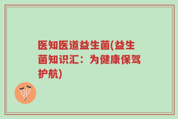 医知医道益生菌(益生菌知识汇：为健康保驾护航)-第1张图片-超越