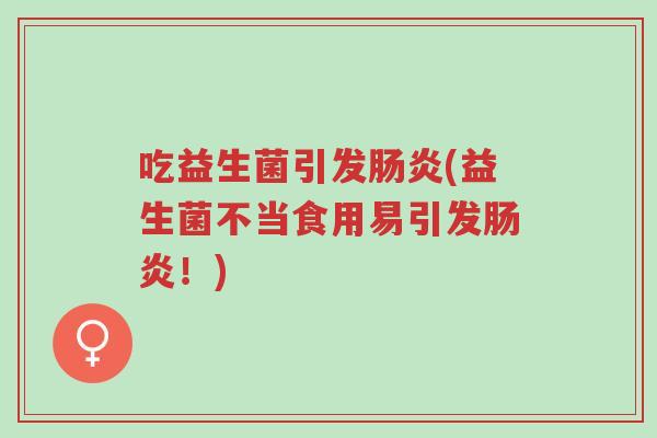 吃益生菌引发肠炎(益生菌不当食用易引发肠炎！)-第1张图片-超越