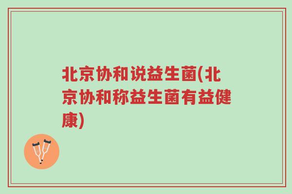 北京协和说益生菌(北京协和称益生菌有益健康)-第1张图片-超越 北京协和说益生菌(北京协和称益生菌有益健康)-第1张图片-超越