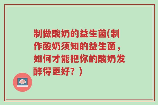 制做酸奶的益生菌(制作酸奶须知的益生菌,如何才能把你的酸奶发酵得更好?)-第1张图片-超越 制做酸奶的益生菌(制作酸奶须知的益生菌,如何才能把你的酸奶发酵得更好?)-第1张图片-超越