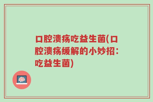 口腔溃疡吃益生菌(口腔溃疡缓解的小妙招:吃益生菌)-第1张图片-超越 口腔溃疡吃益生菌(口腔溃疡缓解的小妙招:吃益生菌)-第1张图片-超越