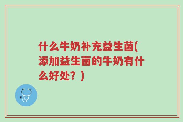 什么牛奶补充益生菌(添加益生菌的牛奶有什么好处？)-第1张图片-超越