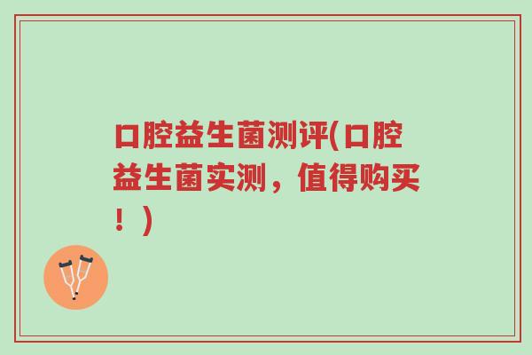 口腔益生菌测评(口腔益生菌实测,值得购买!)-第1张图片-超越 口腔益生菌测评(口腔益生菌实测,值得购买!)-第1张图片-超越