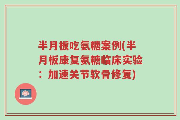 半月板吃氨糖案例(半月板康复氨糖临床实验:加速关节软骨修复)-第1张图片-超越 半月板吃氨糖案例(半月板康复氨糖临床实验:加速关节软骨修复)-第1张图片-超越