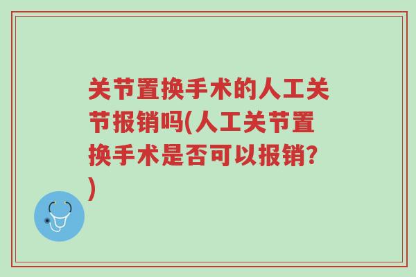 关节置换手术的人工关节报销吗(人工关节置换手术是否可以报销?)-第1张图片-超越 关节置换手术的人工关节报销吗(人工关节置换手术是否可以报销?)-第1张图片-超越
