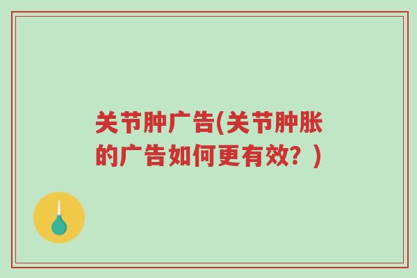 关节肿广告(关节肿胀的广告如何更有效?)-第1张图片-超越 关节肿广告(关节肿胀的广告如何更有效?)-第1张图片-超越